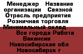 Менеджер › Название организации ­ Связной › Отрасль предприятия ­ Розничная торговля › Минимальный оклад ­ 20 000 - Все города Работа » Вакансии   . Новосибирская обл.,Новосибирск г.